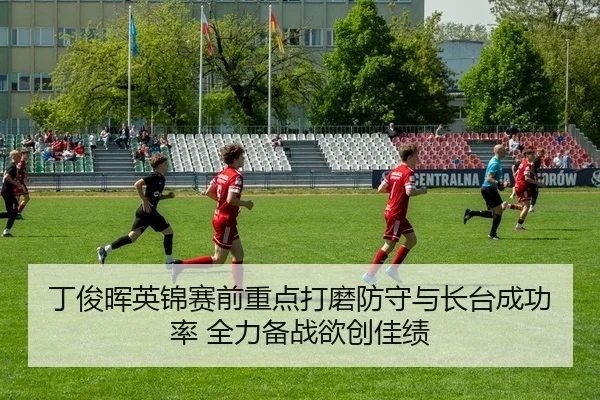 丁俊晖英锦赛前重点打磨防守与长台成功率 全力备战欲创佳绩